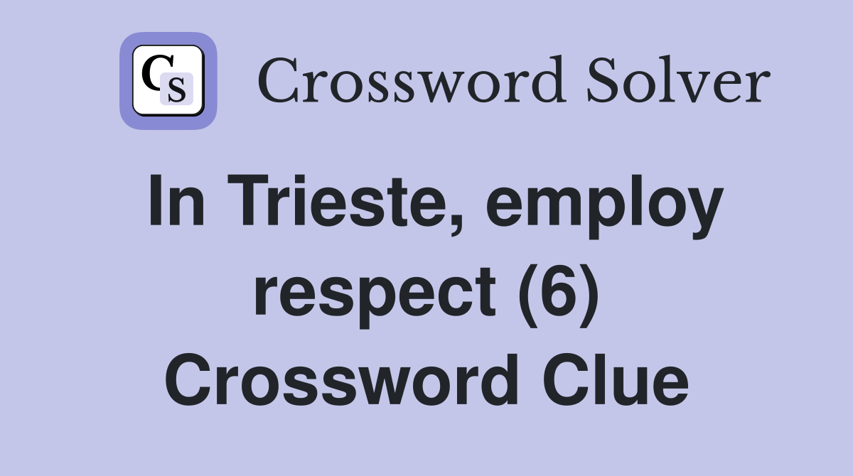 In Trieste, employ respect (6) Crossword Clue