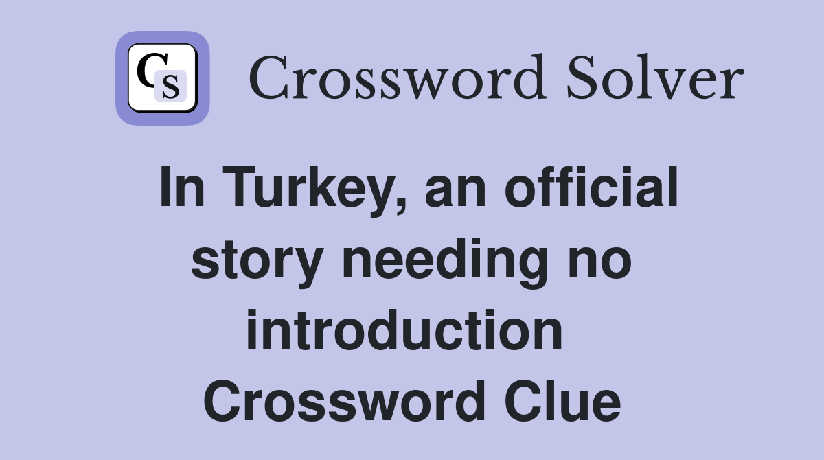 In Turkey, an official story needing no introduction  Crossword Clue