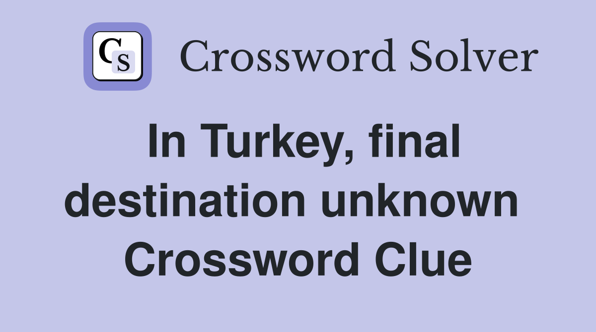 In Turkey, final destination unknown  Crossword Clue