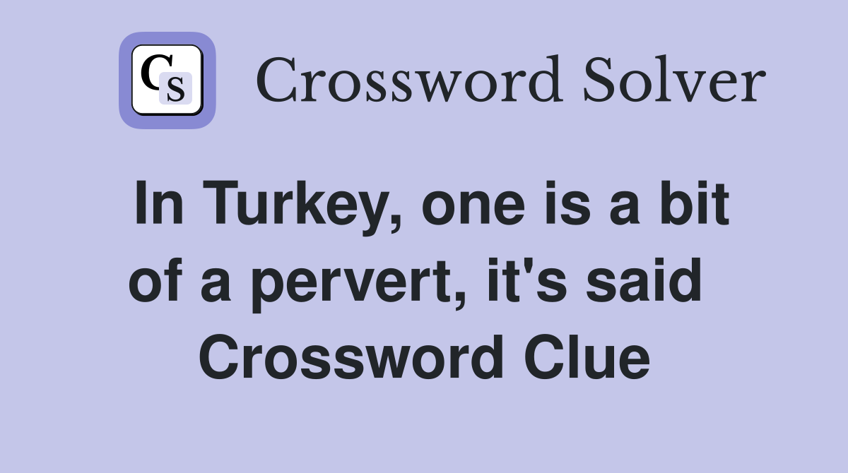 In Turkey, one is a bit of a pervert, it's said  Crossword Clue
