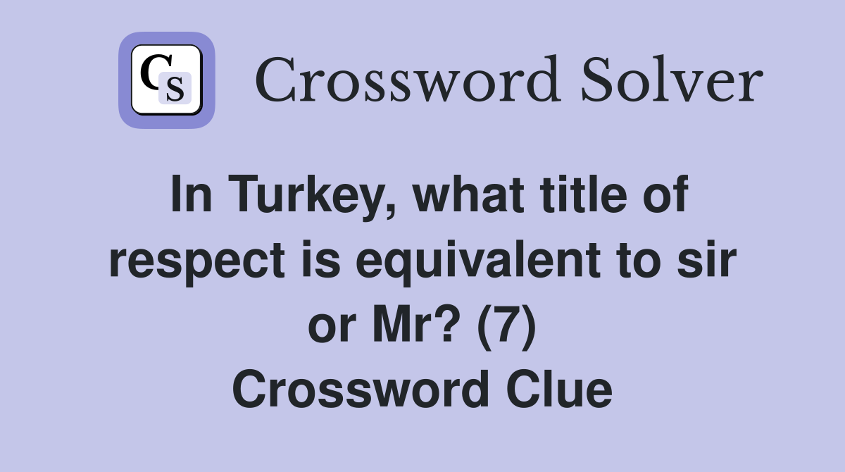 In Turkey, what title of respect is equivalent to sir or Mr? (7) Crossword Clue
