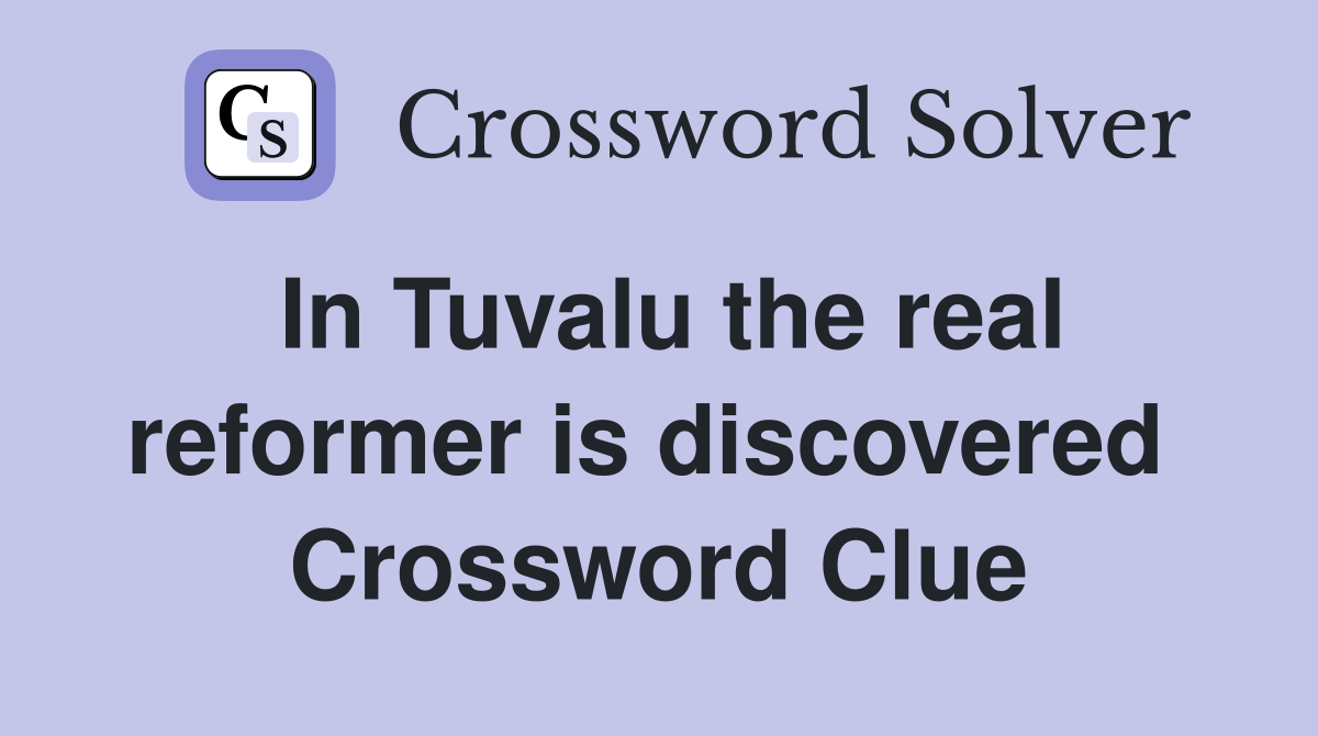 In Tuvalu the real reformer is discovered  Crossword Clue