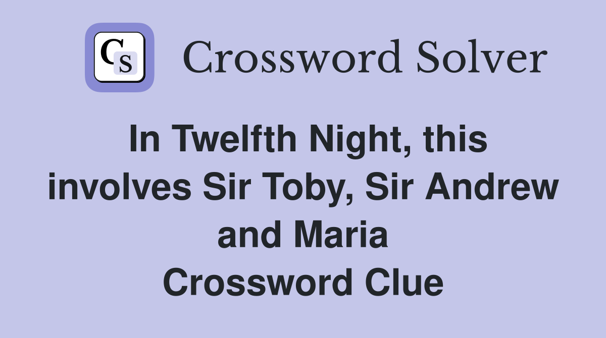 In Twelfth Night, this involves Sir Toby, Sir Andrew and Maria Crossword Clue