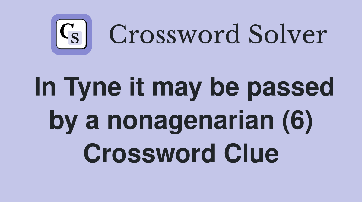 In Tyne it may be passed by a nonagenarian (6) Crossword Clue