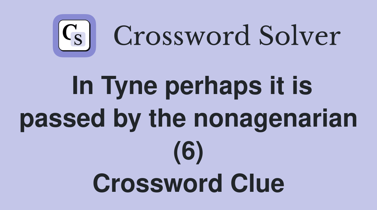 In Tyne perhaps it is passed by the nonagenarian (6) Crossword Clue