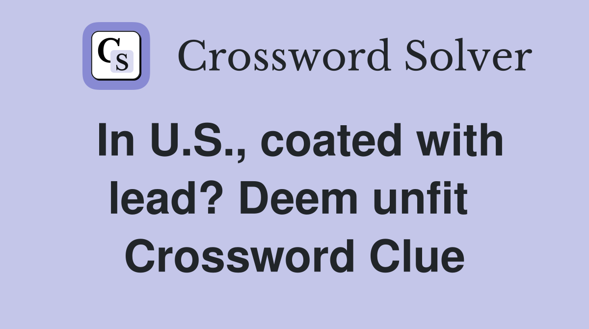In U.S., coated with lead? Deem unfit  Crossword Clue