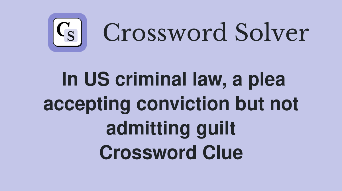 In US criminal law, a plea accepting conviction but not admitting guilt Crossword Clue