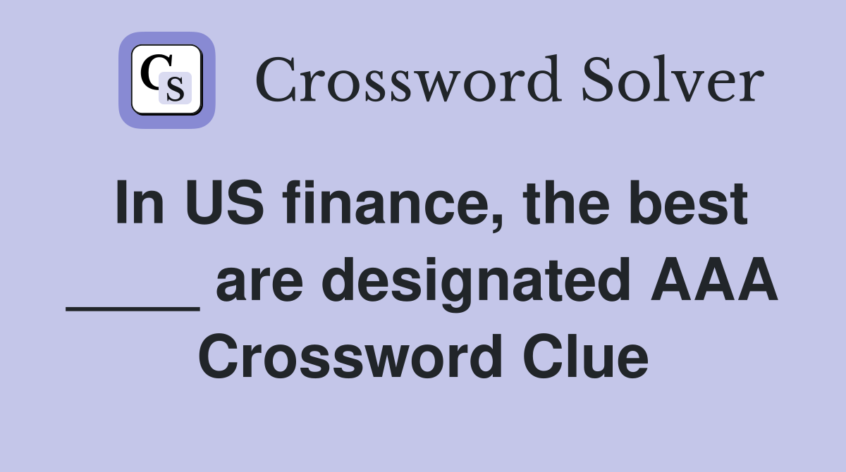 In US finance, the best ____ are designated AAA Crossword Clue