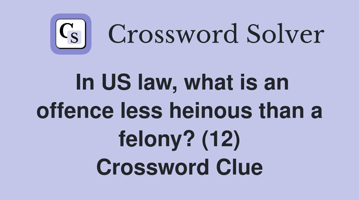 In US law, what is an offence less heinous than a felony? (12) Crossword Clue