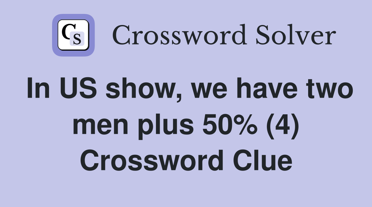 In US show, we have two men plus 50% (4) Crossword Clue