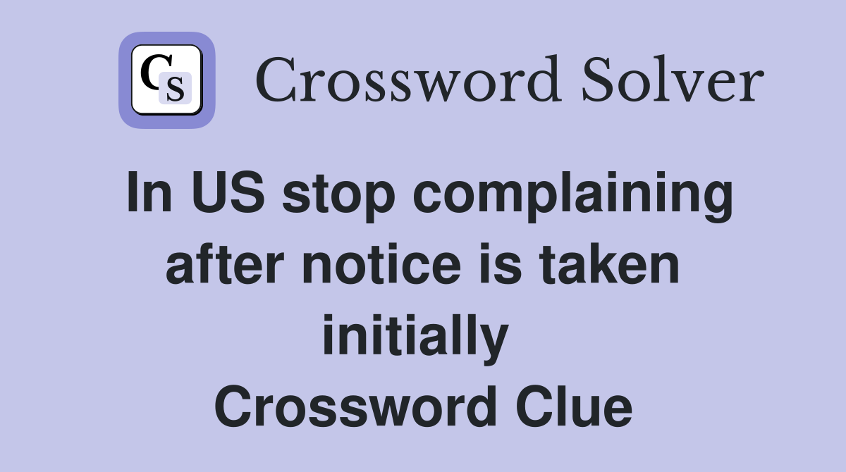 In US stop complaining after notice is taken initially  Crossword Clue