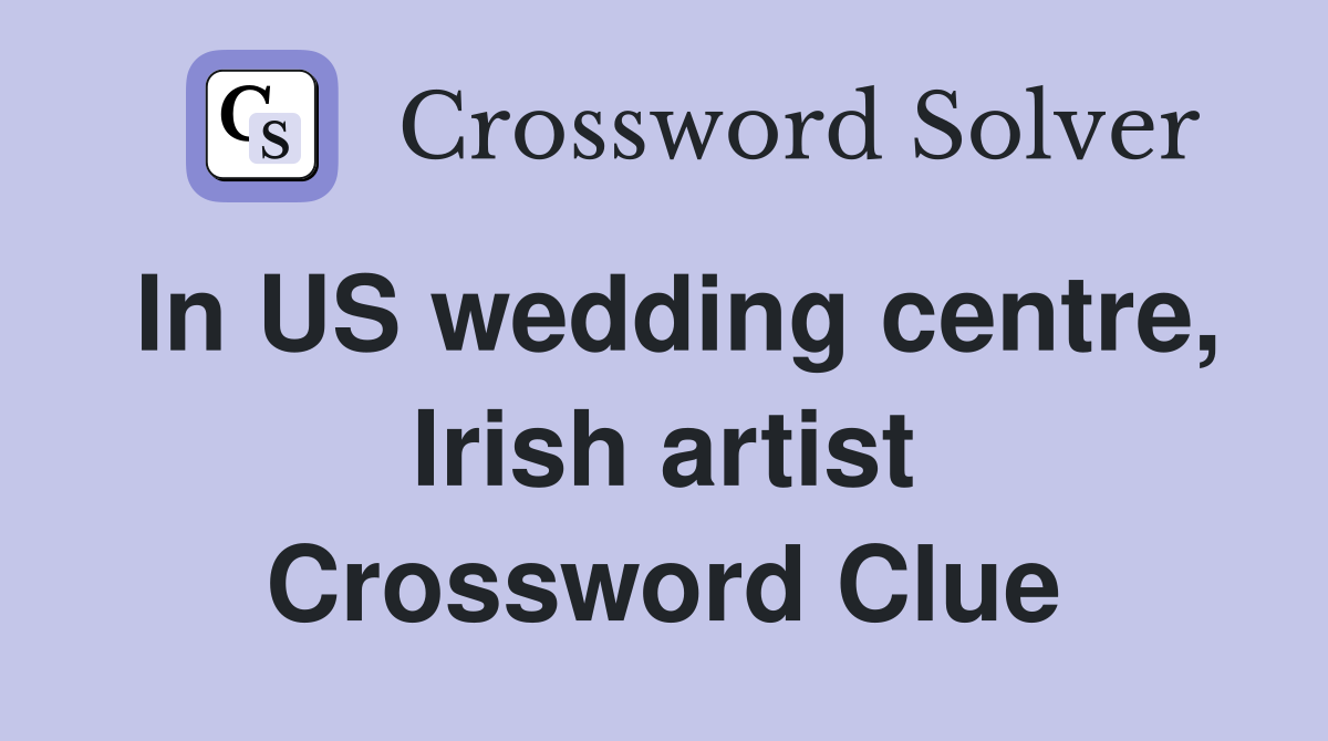 In US wedding centre, Irish artist Crossword Clue