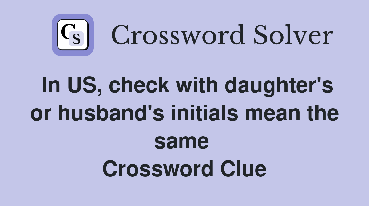 In US, check with daughter's or husband's initials mean the same  Crossword Clue