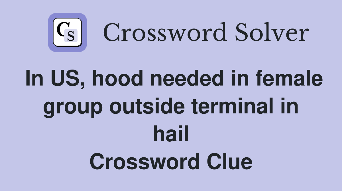 In US, hood needed in female group outside terminal in hail Crossword Clue