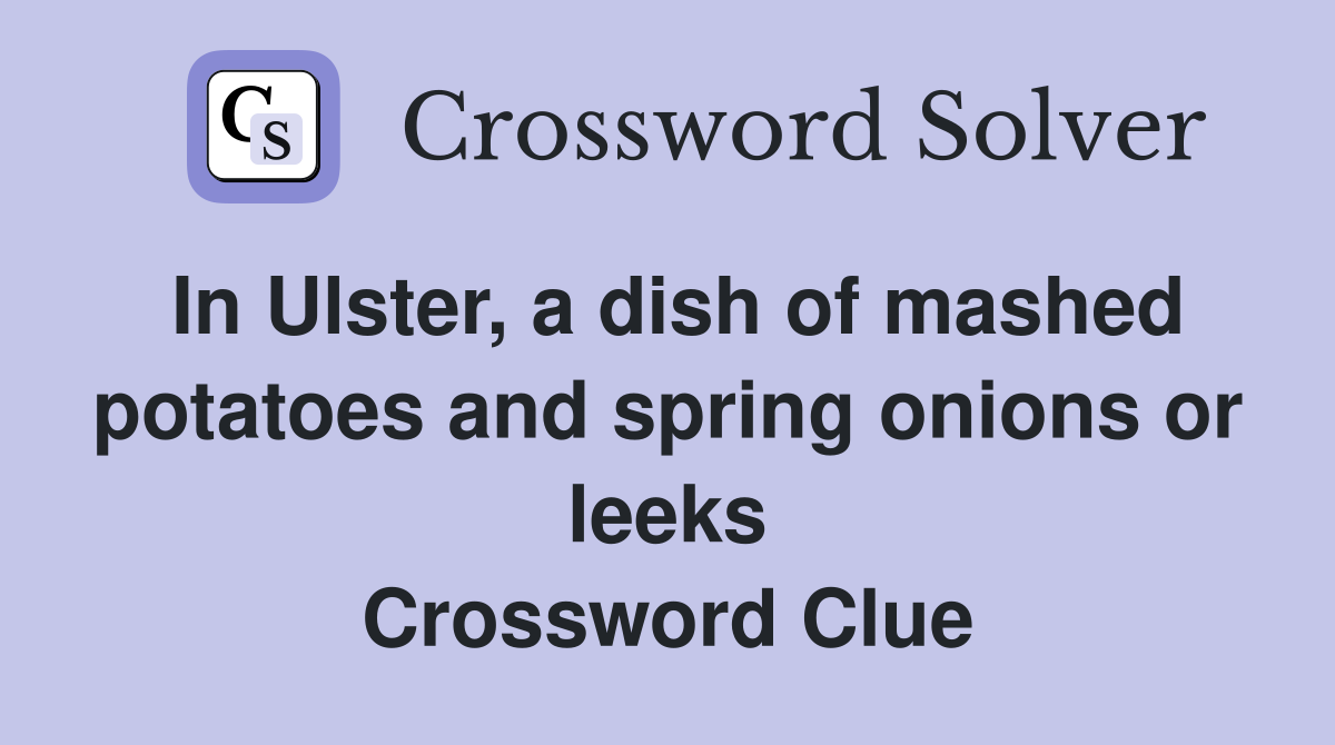In Ulster, a dish of mashed potatoes and spring onions or leeks Crossword Clue