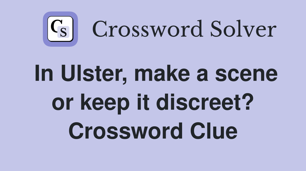 In Ulster, make a scene or keep it discreet? Crossword Clue