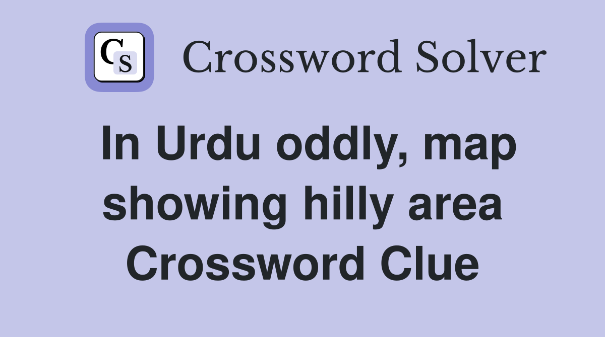 In Urdu oddly, map showing hilly area Crossword Clue