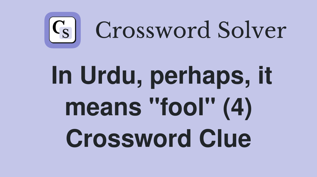 In Urdu, perhaps, it means "fool" (4) Crossword Clue