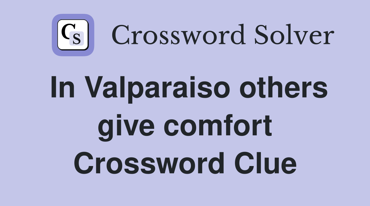 In Valparaiso others give comfort Crossword Clue