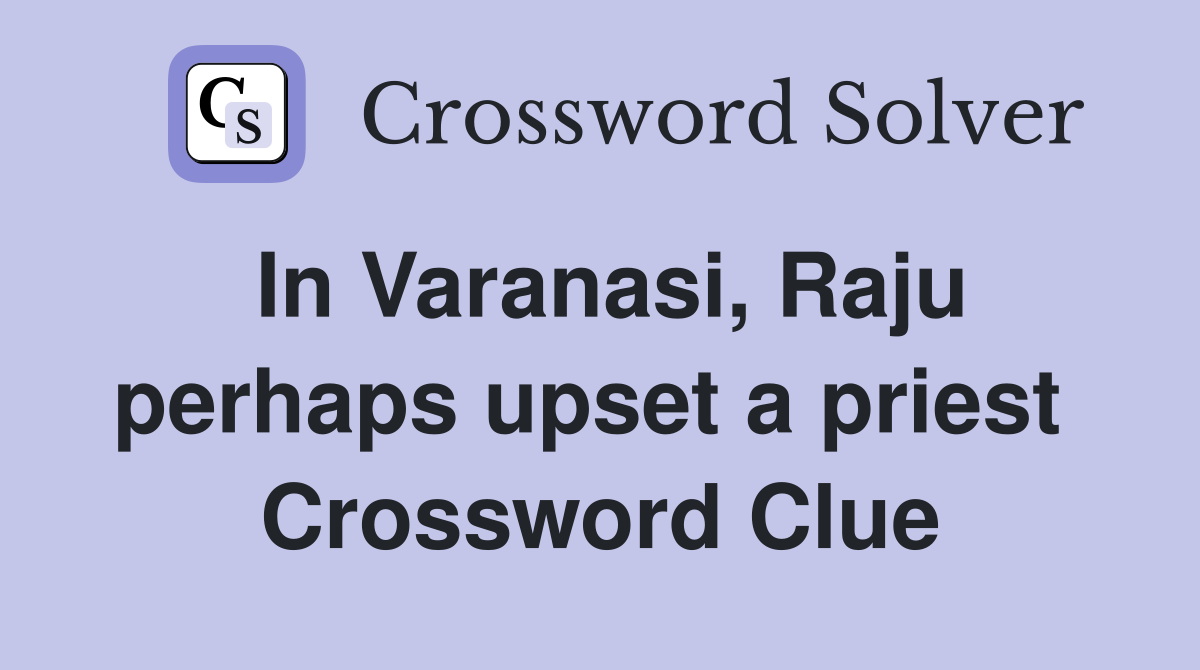 In Varanasi, Raju perhaps upset a priest  Crossword Clue