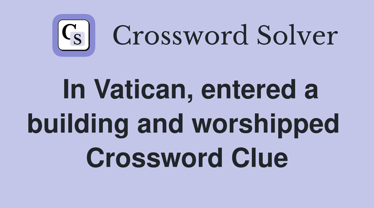 In Vatican, entered a building and worshipped  Crossword Clue