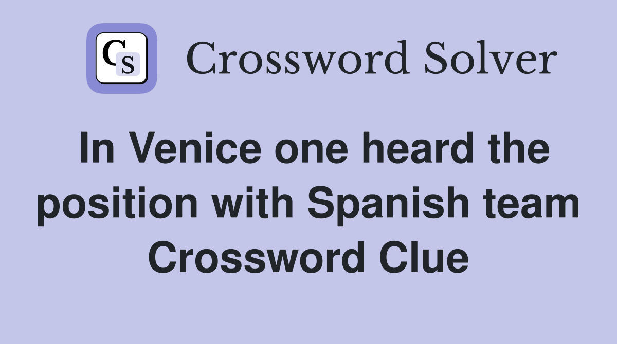 In Venice one heard the position with Spanish team Crossword Clue