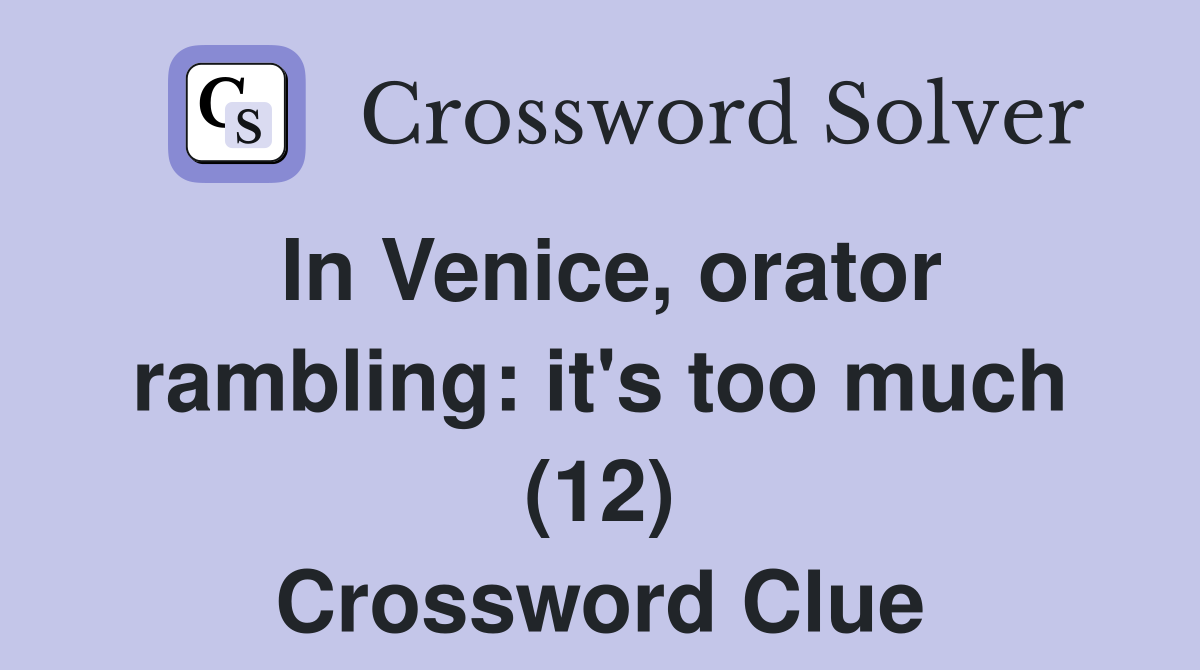 In Venice, orator rambling: it's too much (12) Crossword Clue