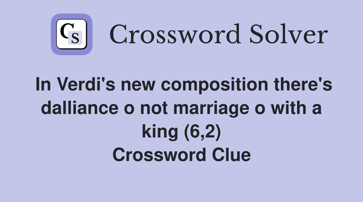 In Verdi's new composition there's dalliance o not marriage o with a king (6,2) Crossword Clue
