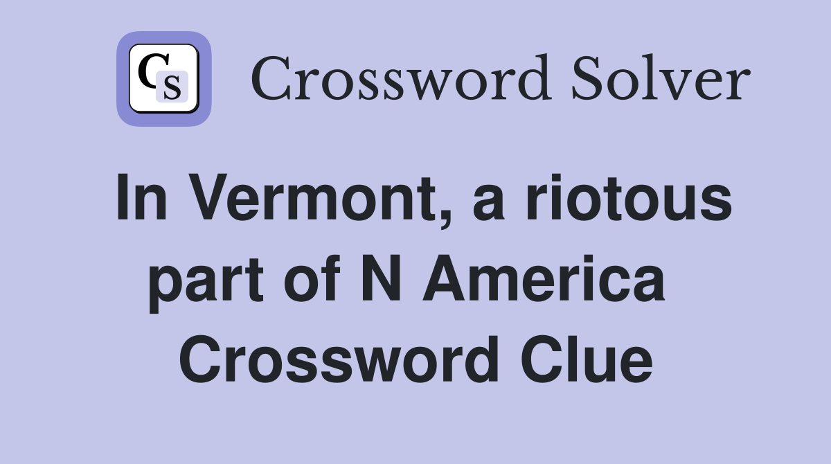In Vermont, a riotous part of N America  Crossword Clue