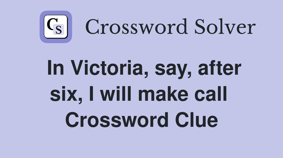 In Victoria, say, after six, I will make call  Crossword Clue