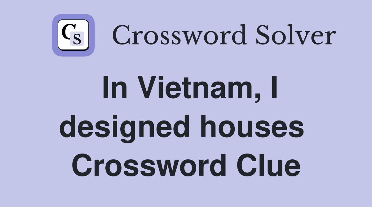 In Vietnam, I designed houses  Crossword Clue