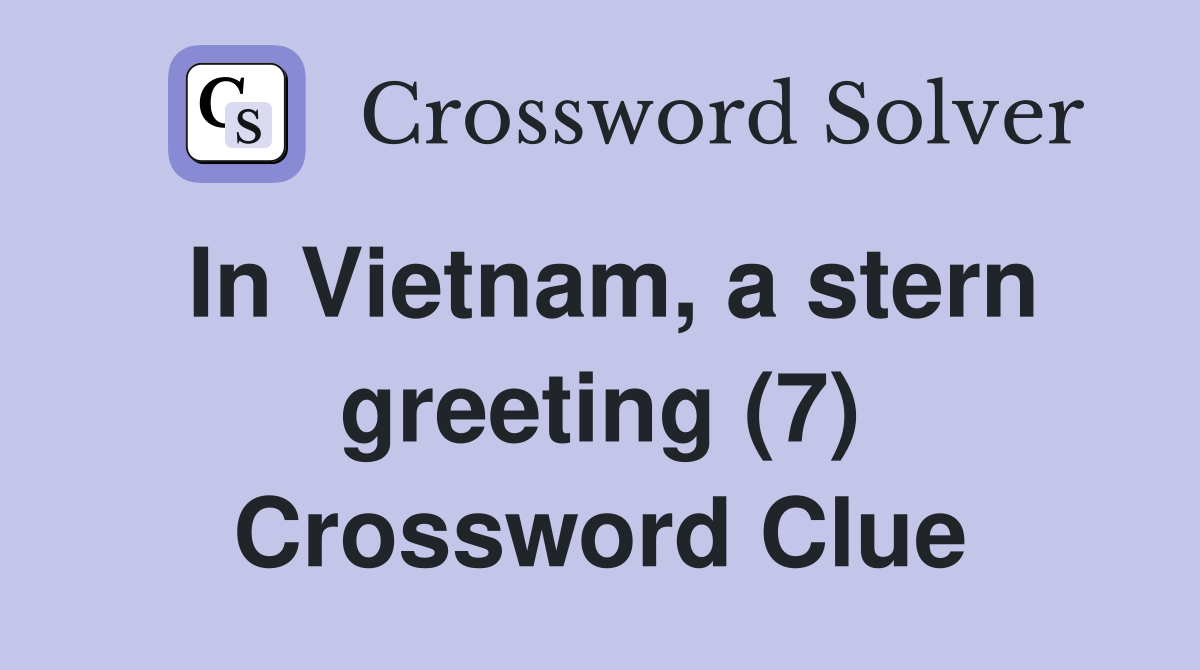 In Vietnam, a stern greeting (7) Crossword Clue