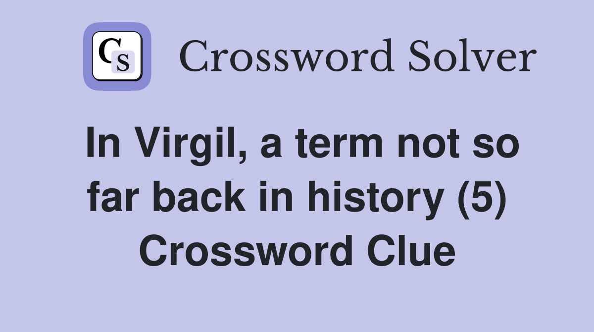 In Virgil, a term not so far back in history (5) Crossword Clue