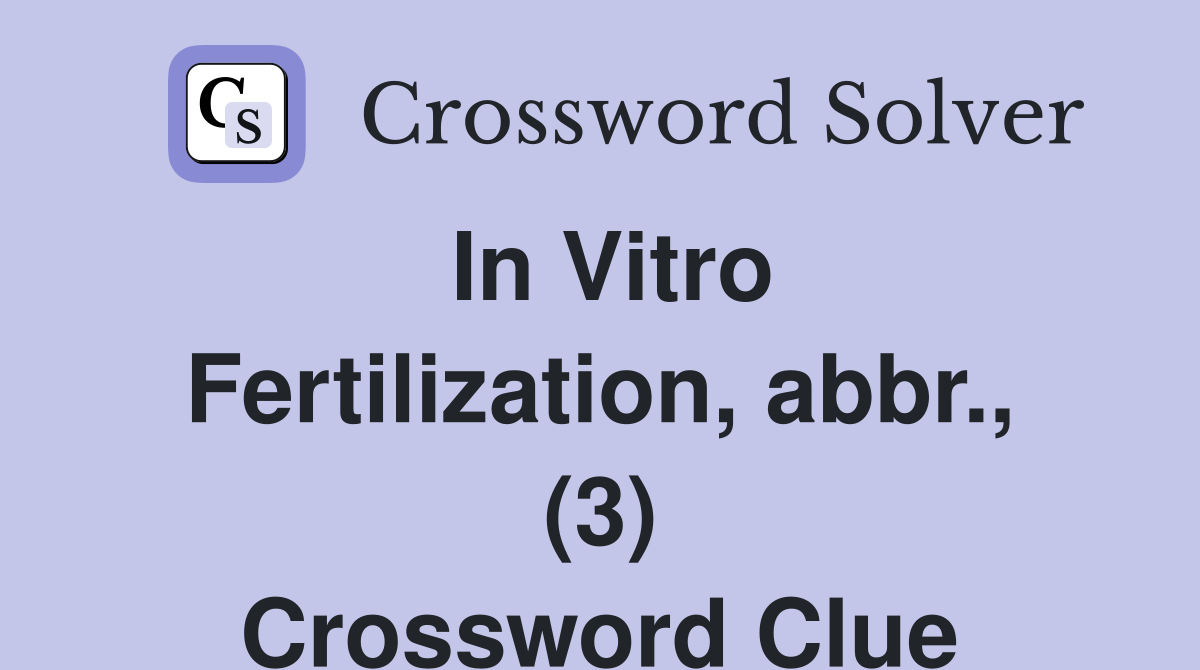 In Vitro Fertilization, abbr., (3) Crossword Clue