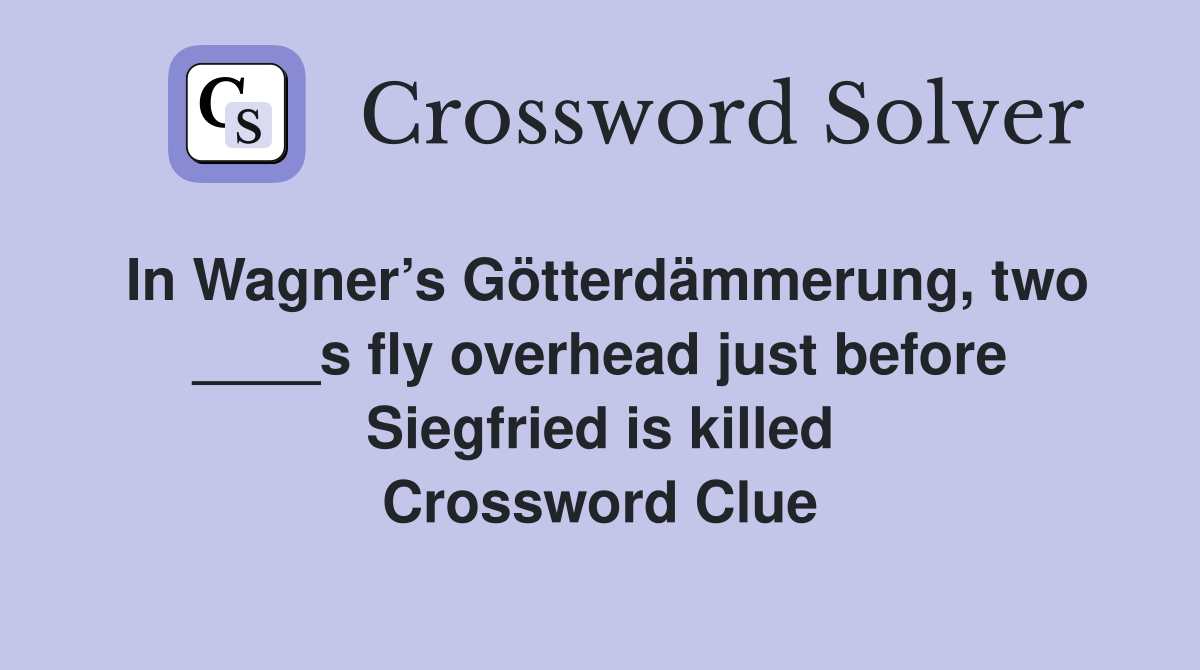 In Wagner’s Götterdämmerung, two ____s fly overhead just before Siegfried is killed Crossword Clue