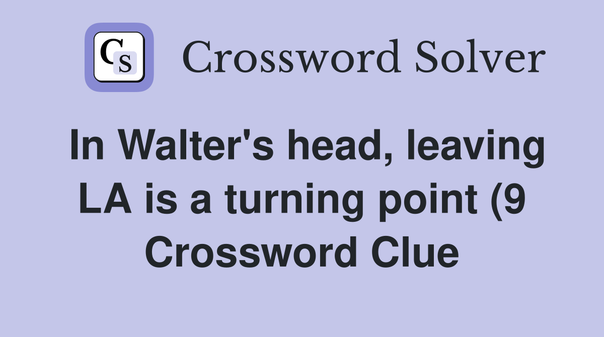 In Walter #39 s head leaving LA is a turning point (9) Crossword Clue In Walter #39 s head leaving LA is a turning point (9) Crossword Clue