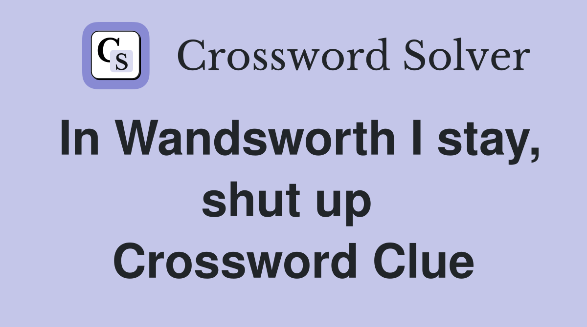 In Wandsworth I stay, shut up  Crossword Clue