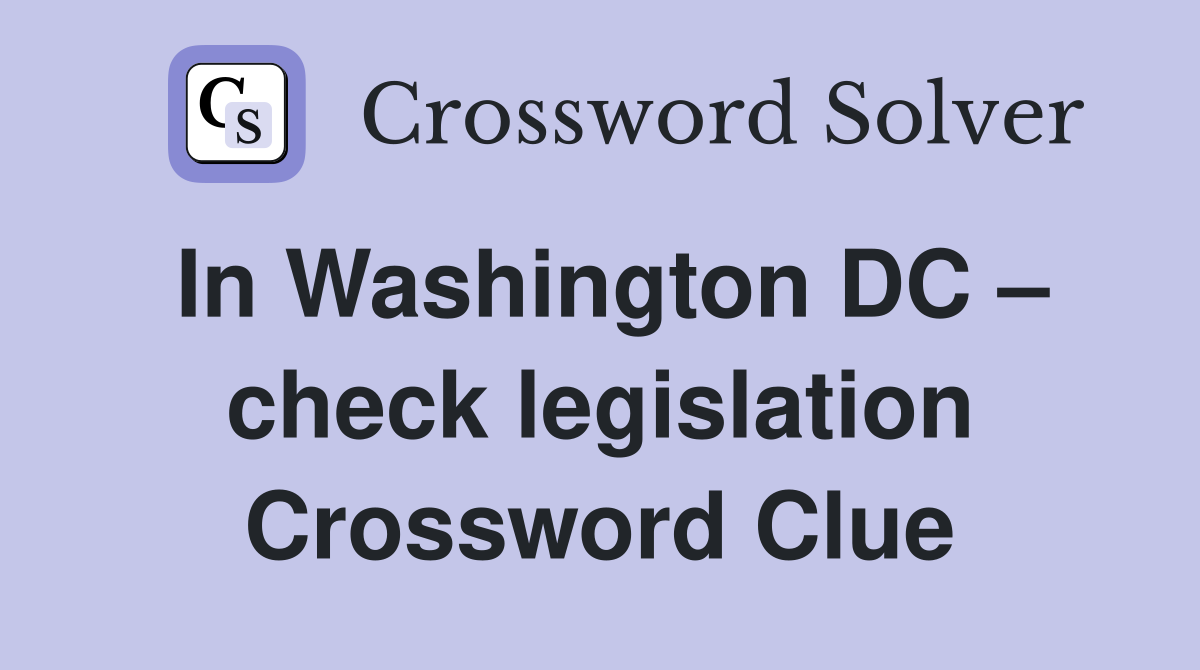 In Washington DC – check legislation Crossword Clue