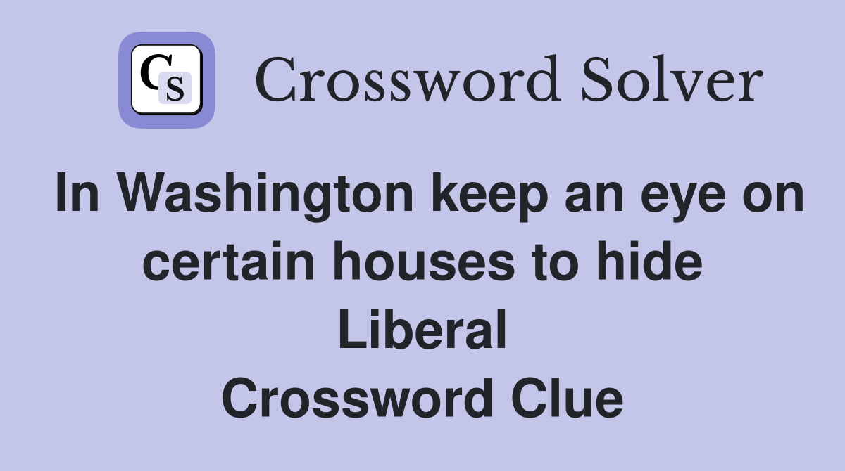 In Washington keep an eye on certain houses to hide Liberal Crossword Clue