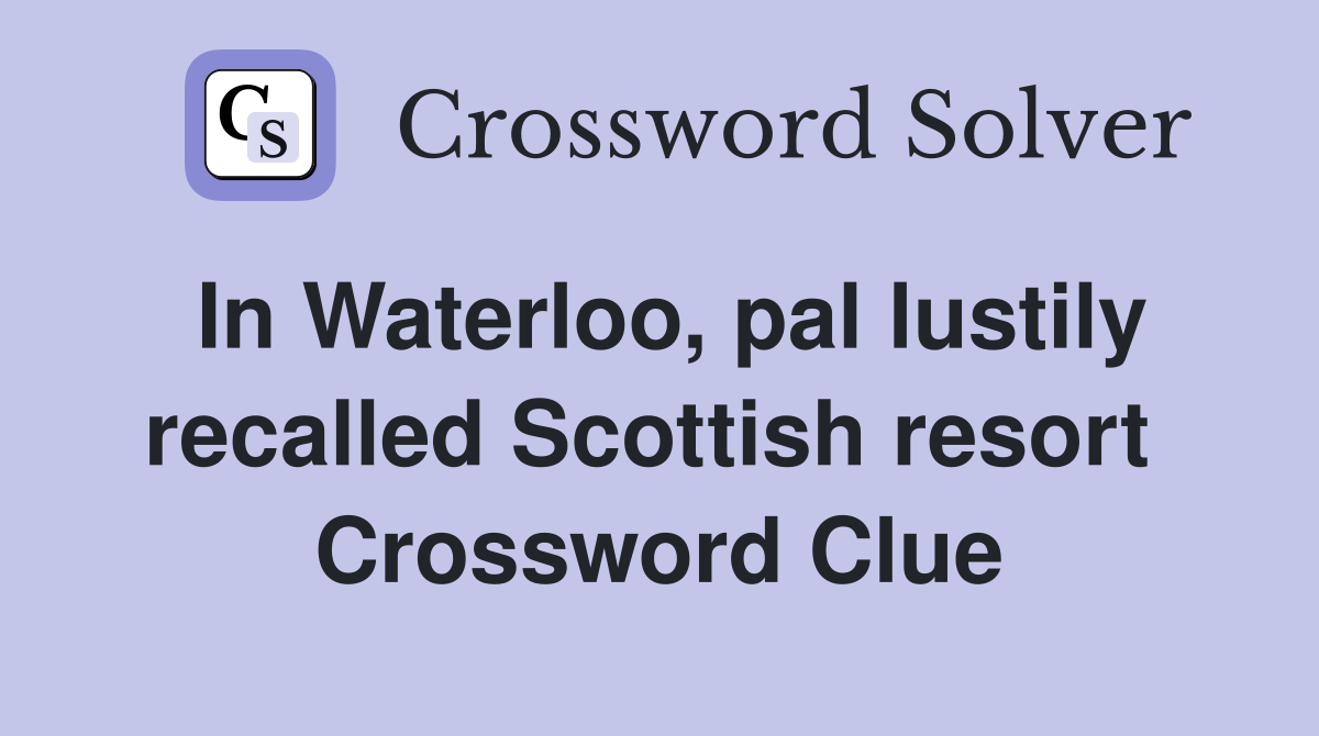 In Waterloo, pal lustily recalled Scottish resort  Crossword Clue