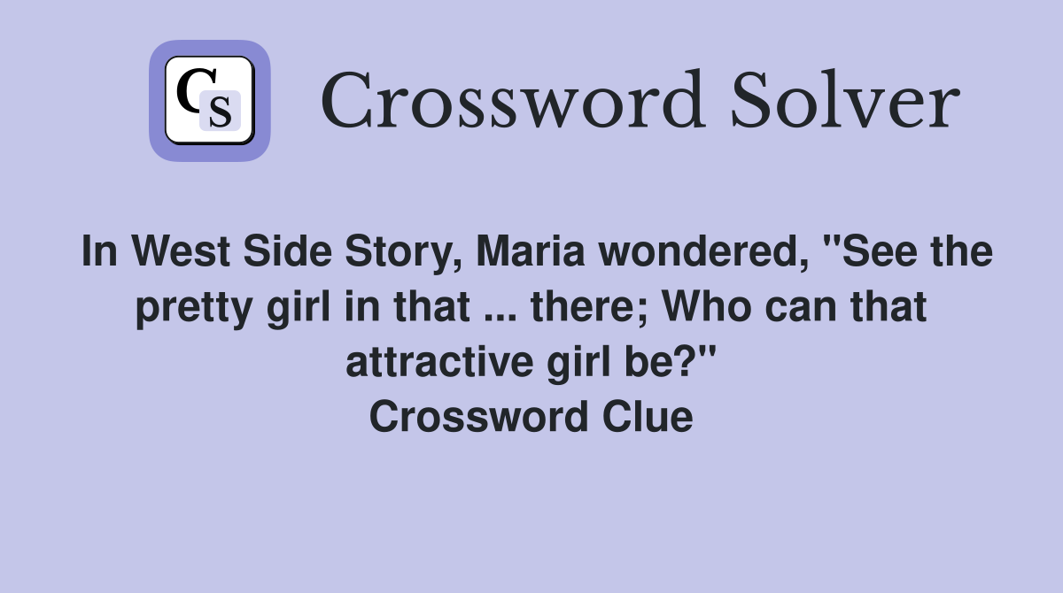 In West Side Story, Maria wondered, "See the pretty girl in that ... there; Who can that attractive girl be?" Crossword Clue