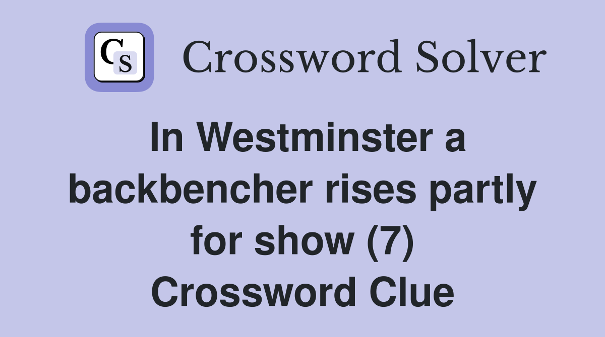 In Westminster a backbencher rises partly for show (7) Crossword Clue