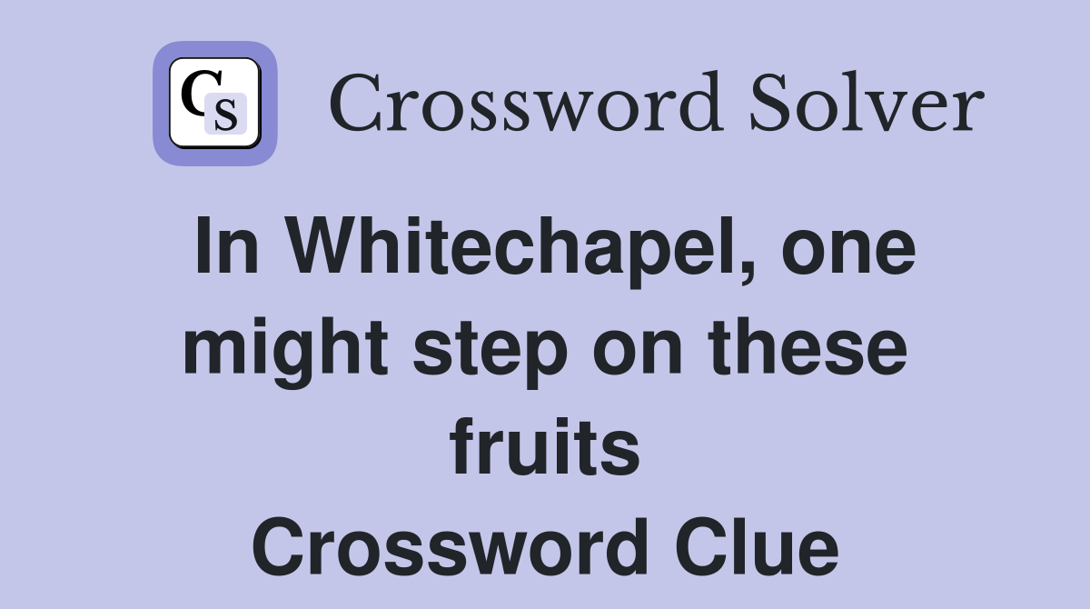 In Whitechapel, one might step on these fruits Crossword Clue
