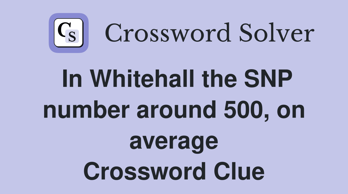 In Whitehall the SNP number around 500, on average Crossword Clue