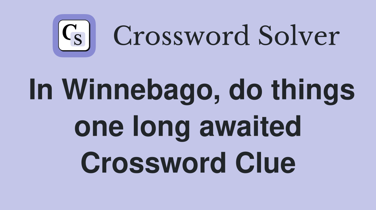 In Winnebago, do things one long awaited Crossword Clue
