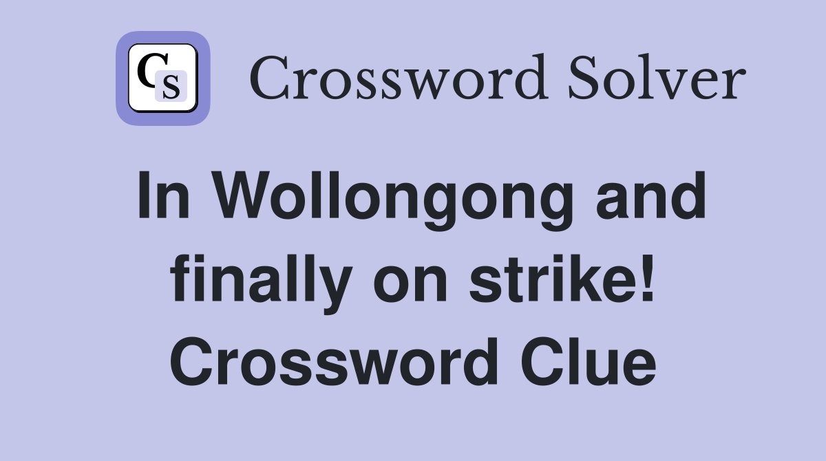 In Wollongong and finally on strike! Crossword Clue