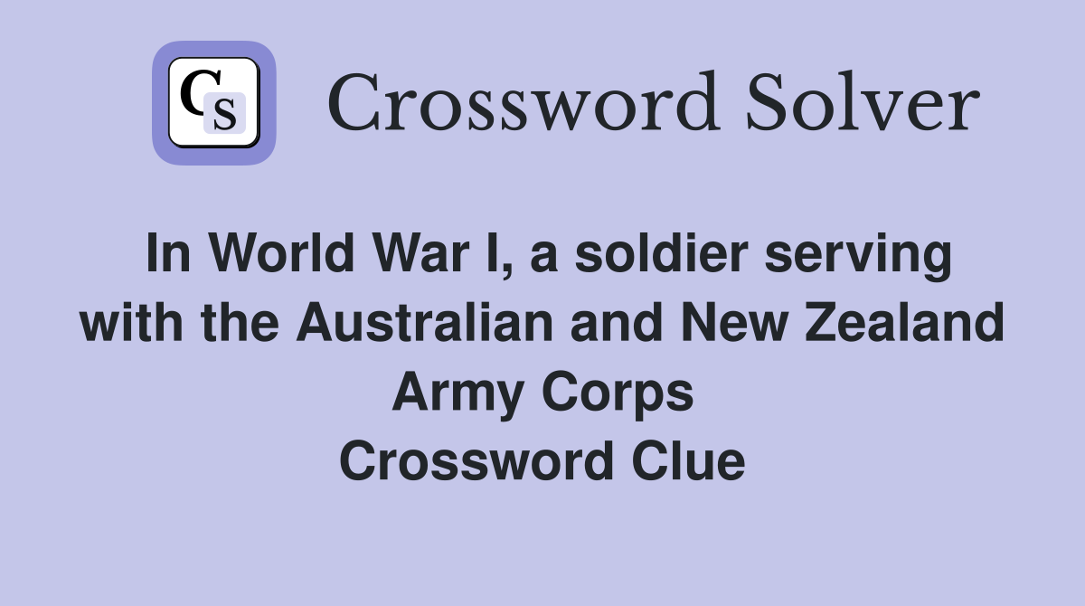 In World War I, a soldier serving with the Australian and New Zealand Army Corps Crossword Clue