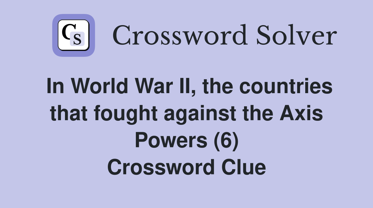 In World War II, the countries that fought against the Axis Powers (6) Crossword Clue