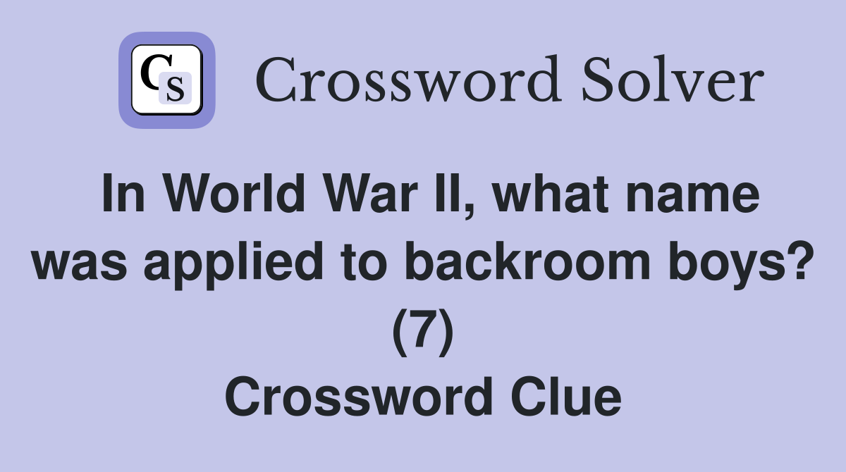 In World War II, what name was applied to backroom boys? (7) Crossword Clue