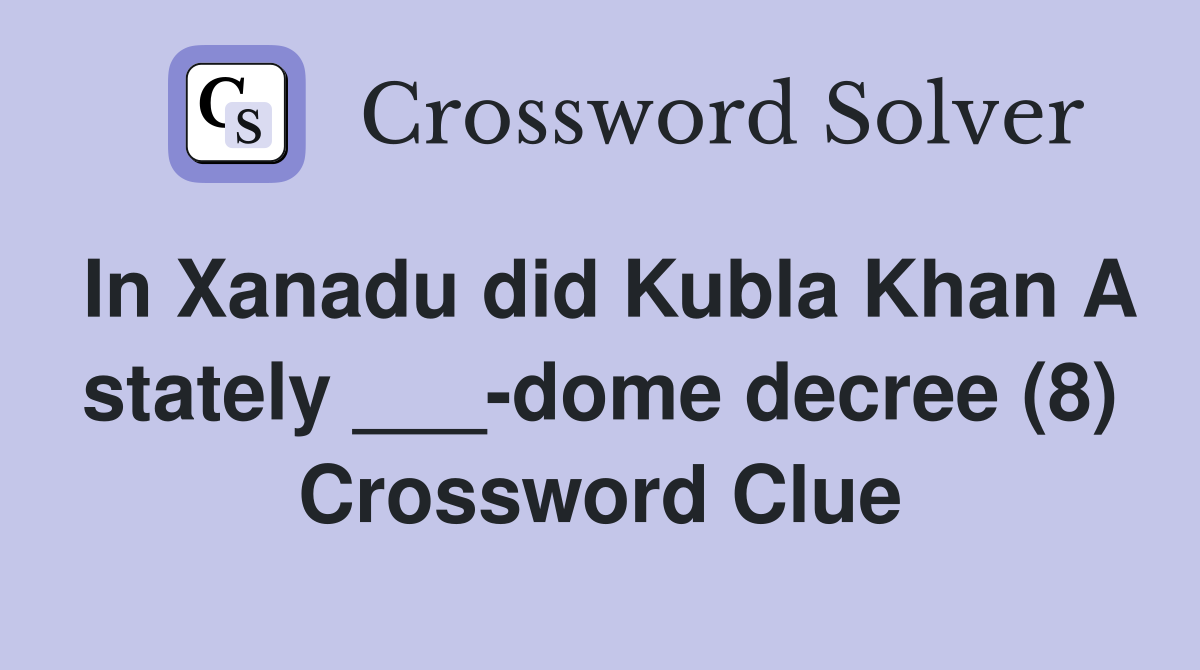 In Xanadu did Kubla Khan A stately ___-dome decree (8) Crossword Clue